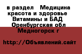  в раздел : Медицина, красота и здоровье » Витамины и БАД . Оренбургская обл.,Медногорск г.